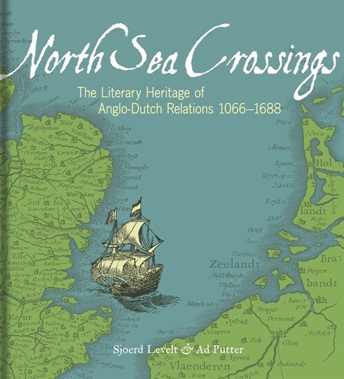 North Sea Crossings : The Literary Heritage of Anglo-Dutch Relations, 1066 to 1688 (Hardcover)