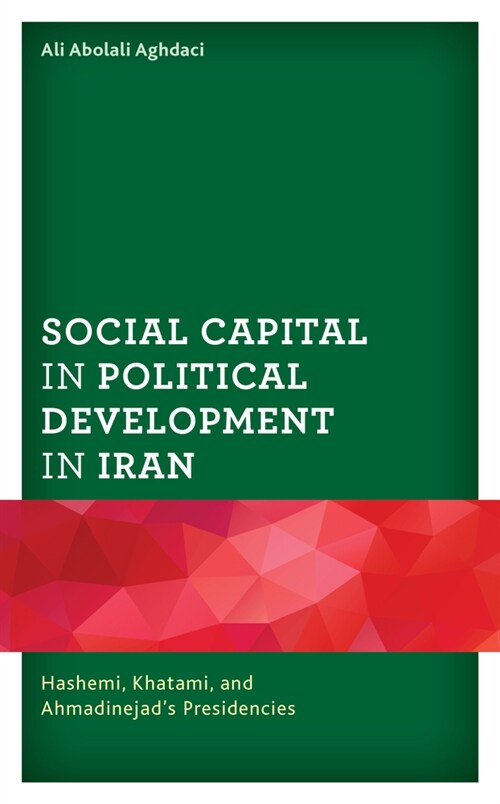 Social Capital in Political Development in Iran: Hashemi, Khatami, and Ahmadinejads Presidencies (Hardcover)