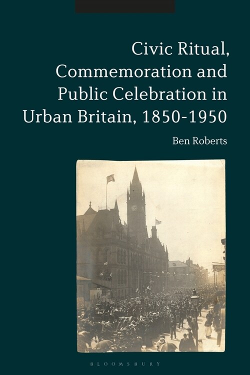 Civic Ritual, Commemoration and Public Celebration in Urban Britain, 1850-1950 (Hardcover)