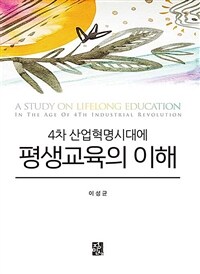 (4차 산업혁명시대에) 평생교육의 이해 =A study on lifelong education in the age of 4th industrial revolution 