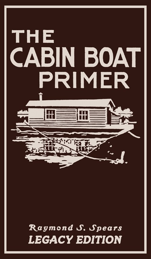 The Cabin Boat Primer (Legacy Edition): The Classic Guide Of Cabin-Life On The Water By Building, Furnishing, And Maintaining Maintaining Rustic House (Hardcover, Legacy)