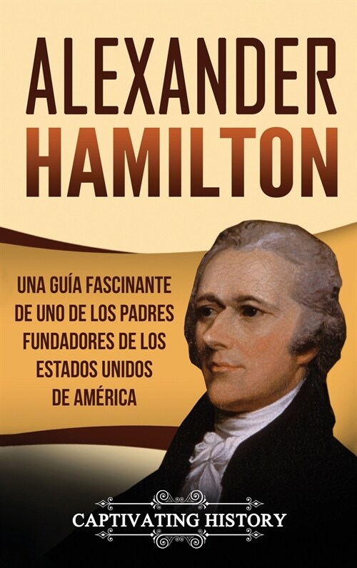 Alexander Hamilton: Una gu? fascinante de uno de los padres fundadores de los Estados Unidos de Am?ica (Hardcover)