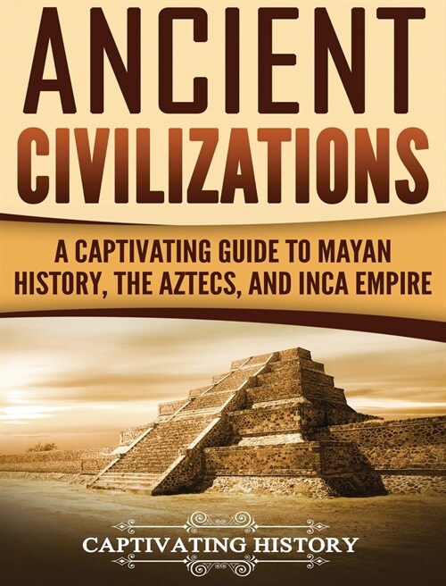 Ancient Civilizations: A Captivating Guide to Mayan History, the Aztecs, and Inca Empire (Hardcover)