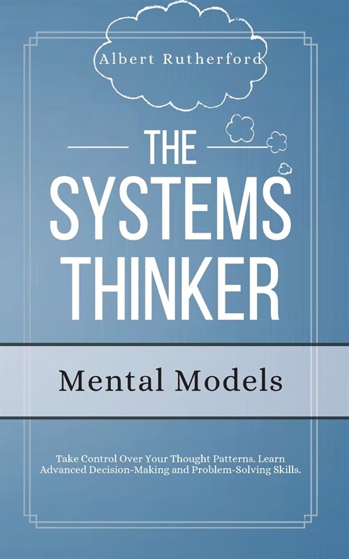 The Systems Thinker - Mental Models: Take Control Over Your Thought Patterns. Learn Advanced Decision-Making and Problem-Solving Skills. (Paperback)