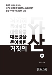 대통령을 묻어버린 거짓의 산 :우종창 기자가 말하는 박근혜 대통령 탄핵의 진실, 그리고 재판