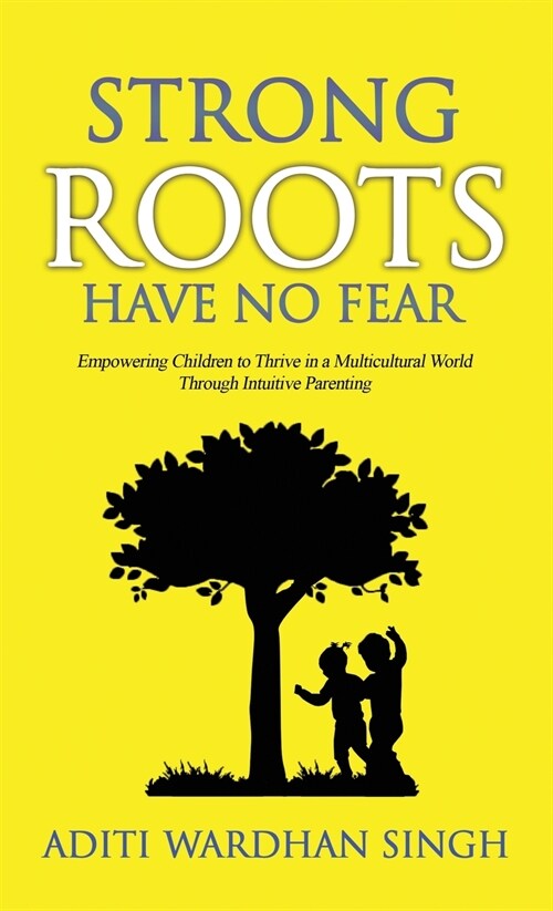 Strong Roots Have No Fear: Empowering Children to Thrive in a Multicultural World with Intuitive Parenting (Hardcover)