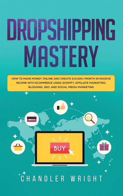 Dropshipping: Mastery - How to Make Money Online and Create $10,000+/Month in Passive Income with Ecommerce Using Shopify, Affiliate (Hardcover)