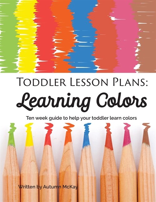 Toddler Lesson Plans - Learning Colors: Ten Week Activity Guide to Help Your Toddler Learn Colors (Paperback)