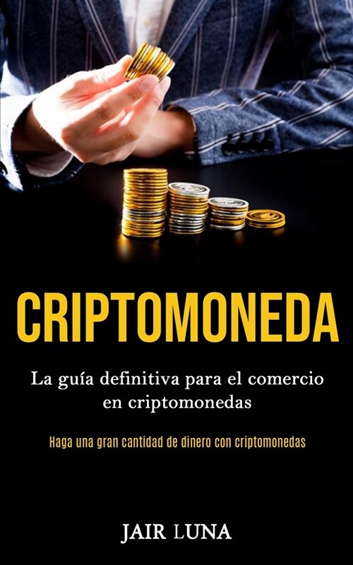 Criptomoneda: La gu? definitiva para el comercio en criptomonedas (Haga una gran cantidad de dinero con criptomonedas) (Paperback)