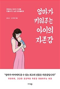 엄마가 키워주는 아이의 자존감 : 후회없는 아이의 인생을 만들어주고 싶은 엄마들에게