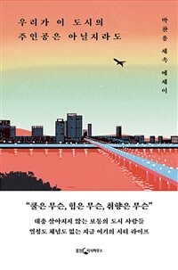 우리가 이 도시의 주인공은 아닐지라도 :박찬용 세속 에세이 