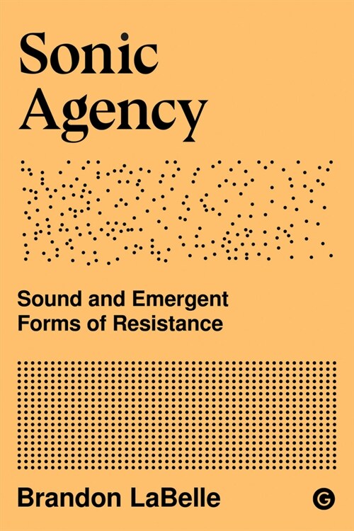 Sonic Agency : Sound and Emergent Forms of Resistance (Paperback)