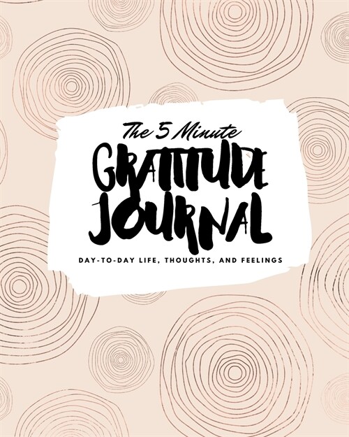 The 5 Minute Gratitude Journal: Day-To-Day Life, Thoughts, and Feelings (8x10 Softcover Journal) (Paperback)
