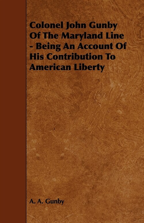 Colonel John Gunby of the Maryland Line - Being an Account of His Contribution to American Liberty (Paperback)