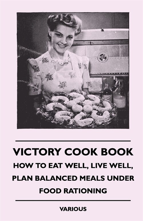 Victory Cook Book;How to Eat Well, Live Well, Plan Balanced Meals Under Food Rationing (Paperback)