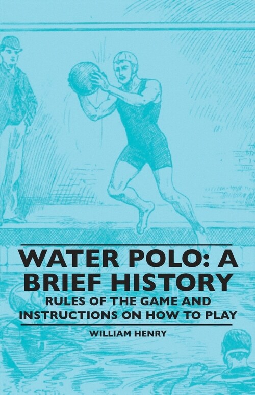 Water Polo: A Brief History, Rules of the Game and Instructions on How to Play (Paperback)