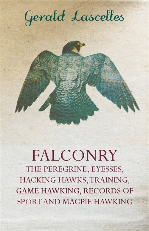 Falconry - The Peregrine, Eyesses, Hacking Hawks, Training, Game Hawking, Records of Sport and Magpie Hawking (Paperback)