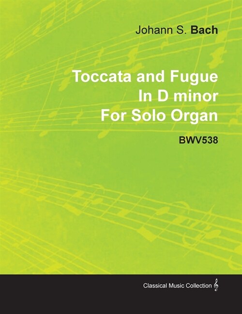Toccata and Fugue in D Minor by J. S. Bach for Solo Organ Bwv538 (Paperback)