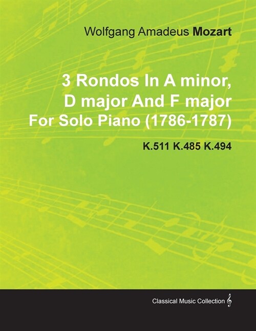 3 Rondos in a Minor, D Major and F Major by Wolfgang Amadeus Mozart for Solo Piano (1786-1787) K.511 K.485 K.494 (Paperback)