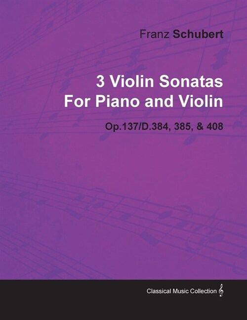3 Violin Sonatas by Franz Schubert for Piano and Violin Op.137/D.384, 385, & 408 (Paperback)