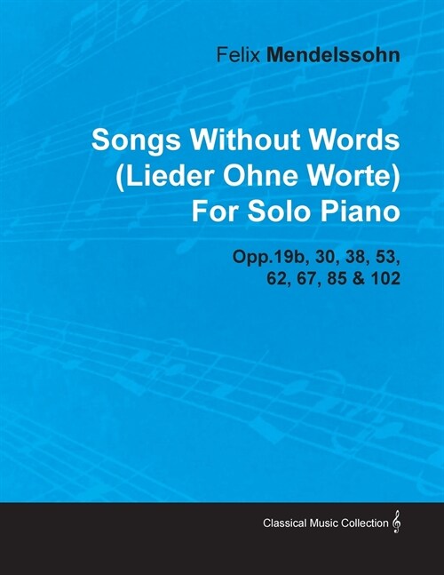 Songs Without Words (Lieder Ohne Worte) by Felix Mendelssohn for Solo Piano Opp.19b, 30, 38, 53, 62, 67, 85 & 102 (Paperback)