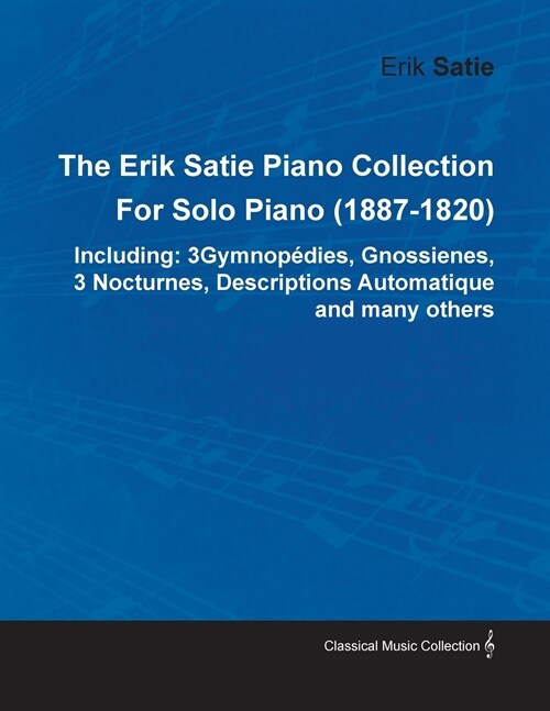 The Erik Satie Piano Collection Including: 3 Gymnopedies, Gnossienes, 3 Nocturnes, Descriptions Automatique and Many Others by Erik Satie for Solo Pia (Paperback)