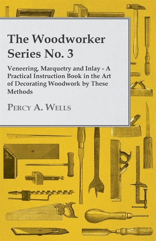 Veneering, Marquetry and Inlay - A Practical Instruction Book in the Art of Decorating Woodwork by These Methods (Paperback)