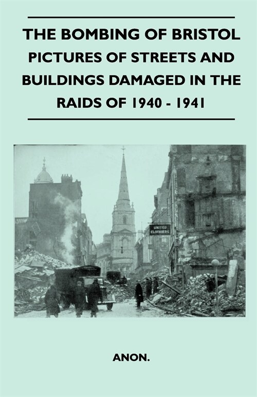 The Bombing Of Bristol - Pictures of Streets And Buildings Damaged In The Raids of 1940 - 1941 (Paperback)