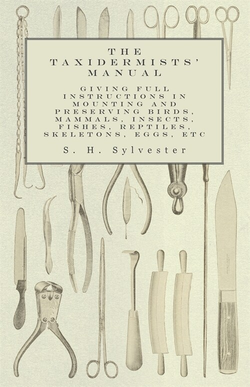 The Taxidermists Manual - Giving Full Instructions in Mounting and Preserving Birds, Mammals, Insects, Fishes, Reptiles, Skeletons, Eggs, Etc (Paperback)