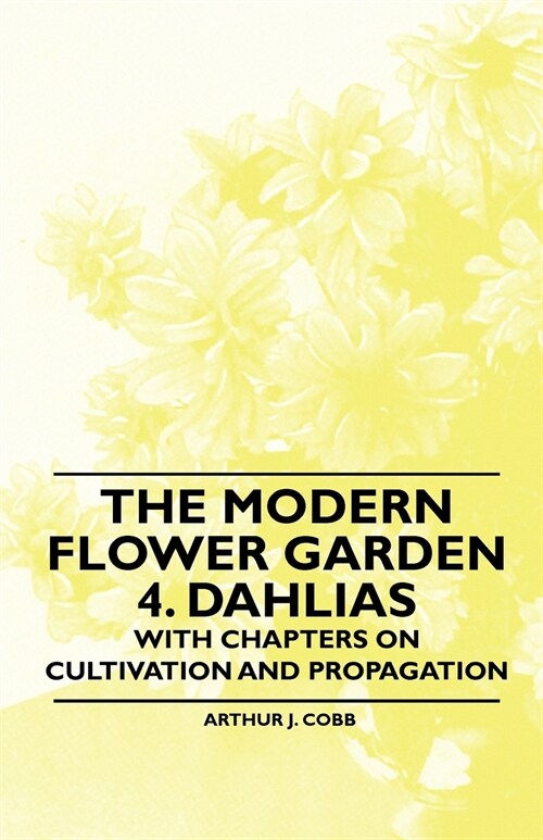 The Modern Flower Garden 4. Dahlias - With Chapters on Cultivation and Propagation (Paperback)