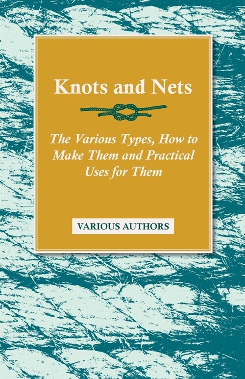 Knots and Nets - The Various Types, How to Make Them and Practical Uses for Them (Paperback)