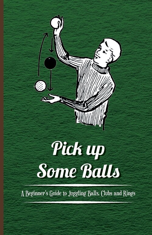 Pick Up Some Balls - A Beginners Guide to Juggling Balls, Clubs and Rings (Paperback)