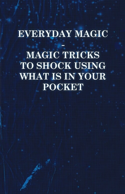 Everyday Magic - Magic Tricks to Shock Using what is in Your Pocket - Coins, Notes, Handkerchiefs, Cigarettes (Paperback)