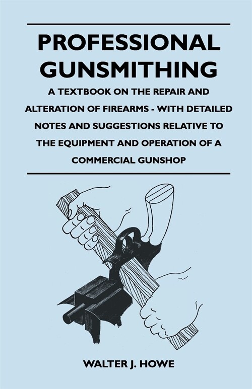Professional Gunsmithing - A Textbook on the Repair and Alteration of Firearms - With Detailed Notes and Suggestions Relative to the Equipment and Ope (Paperback)