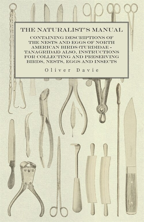 The Naturalists Manual - Containing Descriptions of the Nests and Eggs of North American Birds (Turdidae - Tanagridae) also, Instructions for Collect (Paperback)