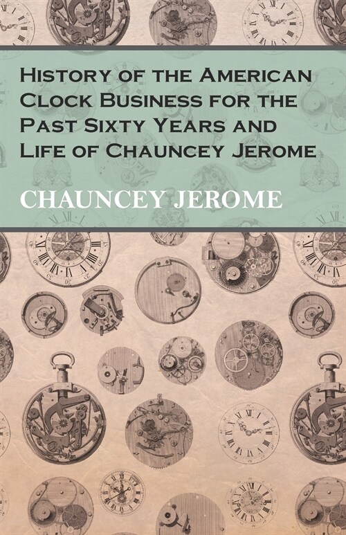 History of the American Clock Business for the Past Sixty Years and Life of Chauncey Jerome (Paperback)
