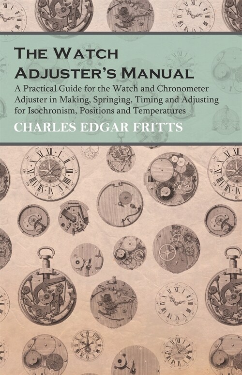 The Watch Adjusters Manual - A Practical Guide for the Watch and Chronometer Adjuster in Making, Springing, Timing and Adjusting for Isochronism, Pos (Paperback)