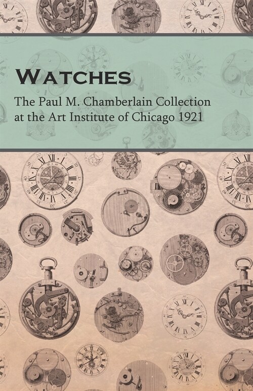 Watches - The Paul M. Chamberlain Collection at the Art Institute of Chicago 1921 (Paperback)