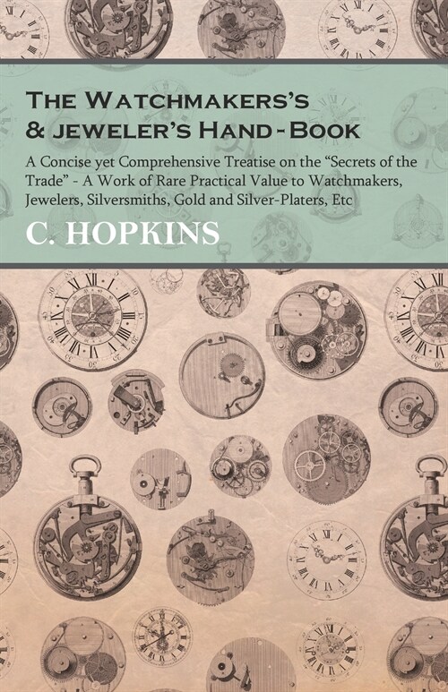 The Watchmakerss and jewelers Hand-Book;A Concise yet Comprehensive Treatise on the Secrets of the Trade - A Work of Rare Practical Value to Watch (Paperback)