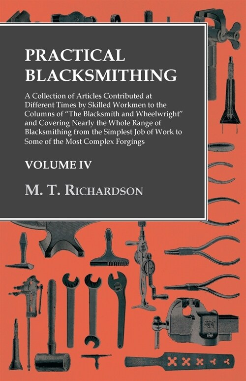 Practical Blacksmithing - A Collection of Articles Contributed at Different Times by Skilled Workmen to the Columns of The Blacksmith and Wheelwright (Paperback)