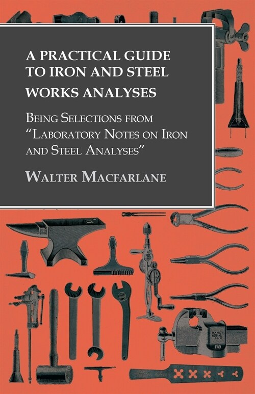 A Practical Guide to Iron and Steel Works Analyses being Selections from Laboratory Notes on Iron and Steel Analyses (Paperback)