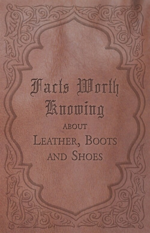 Facts Worth Knowing about Leather, Boots and Shoes (Paperback)