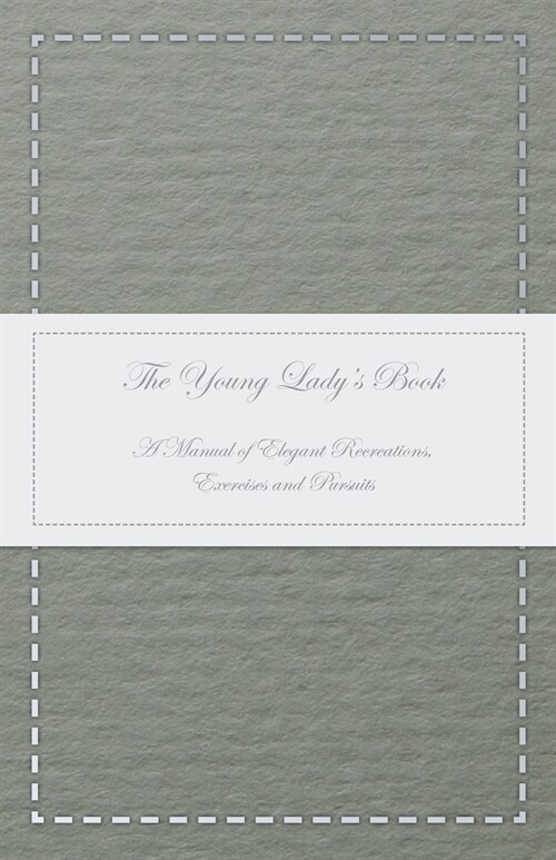 The Young Ladys Book - A Manual of Elegant Recreations, Exercises and Pursuits (Paperback)