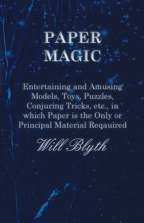 Paper Magic - Entertaining and Amusing Models, Toys, Puzzles, Conjuring Tricks, etc., in which Paper is the Only or Principal Material Required (Paperback)
