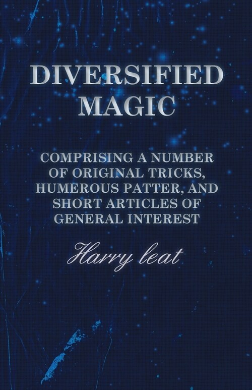 Diversified Magic - Comprising a Number of original Tricks, Humerous Patter, and Short Articles of general Interest (Paperback)