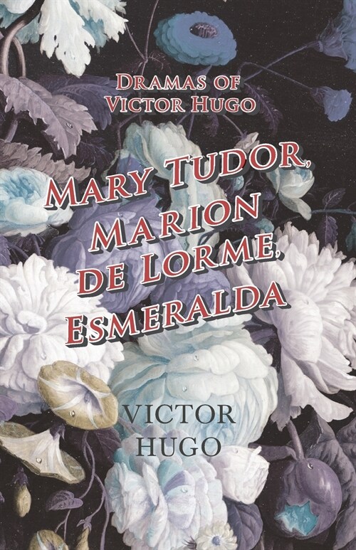 Dramas of Victor Hugo: Mary Tudor, Marion de Lorme, Esmeralda (Paperback)