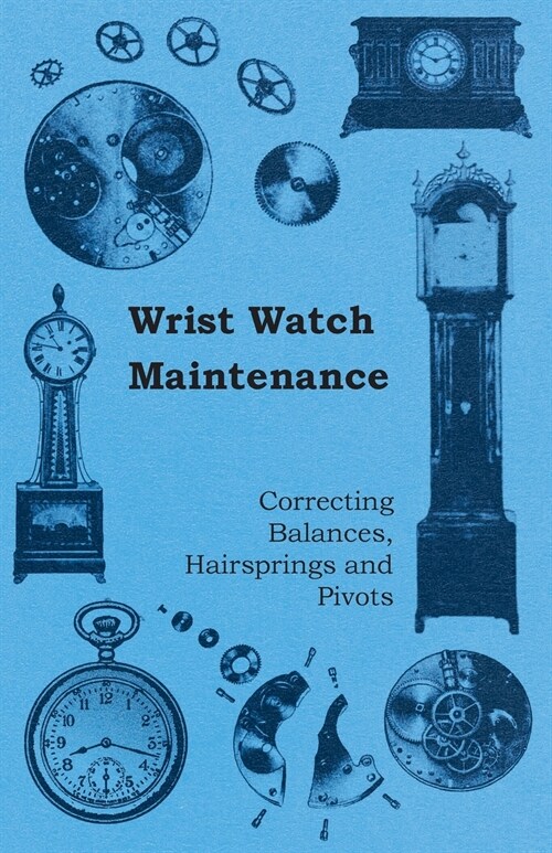Wrist Watch Maintenance - Correcting Balances, Hairsprings and Pivots (Paperback)