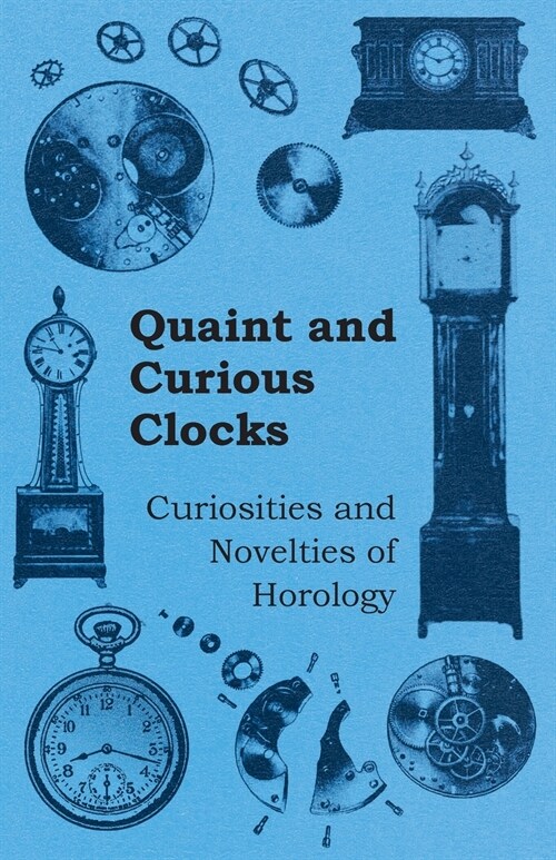 Quaint and Curious Clocks - Curiosities and Novelties of Horology (Paperback)