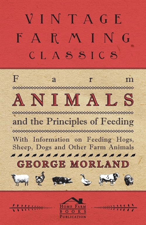 Farm Animals and the Principles of Feeding - With Information on Feeding Hogs, Sheep, Dogs and Other Farm Animals (Paperback)