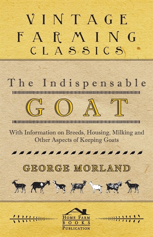 The Indispensable Goat - With Information on Breeds, Housing, Milking and Other Aspects of Keeping Goats (Paperback)